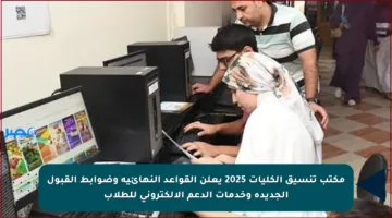 مكتب تنسيق الكليات 2025 يعلن القواعد النهائية وضوابط القبول الجديدة وخدمات الدعم الإلكتروني للطلاب
